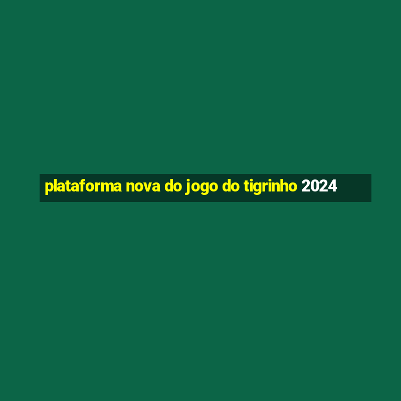 plataforma nova do jogo do tigrinho 2024