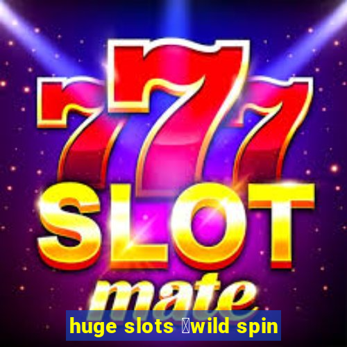 huge slots ：wild spin