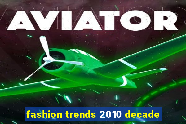 fashion trends 2010 decade