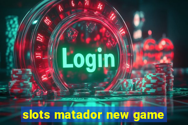 slots matador new game