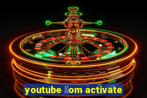 youtube 莽om activate