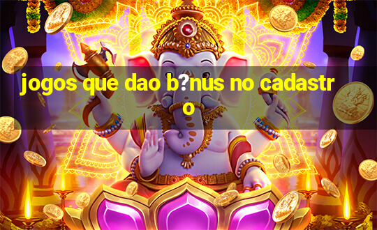 jogos que dao b?nus no cadastro