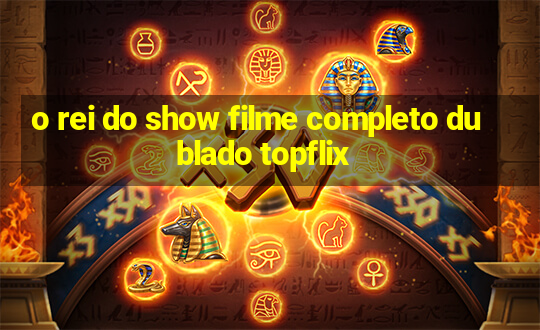 o rei do show filme completo dublado topflix