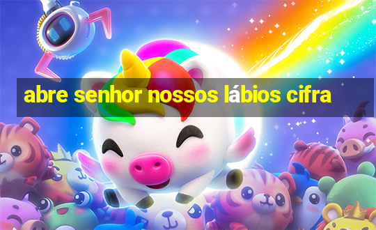 abre senhor nossos lábios cifra