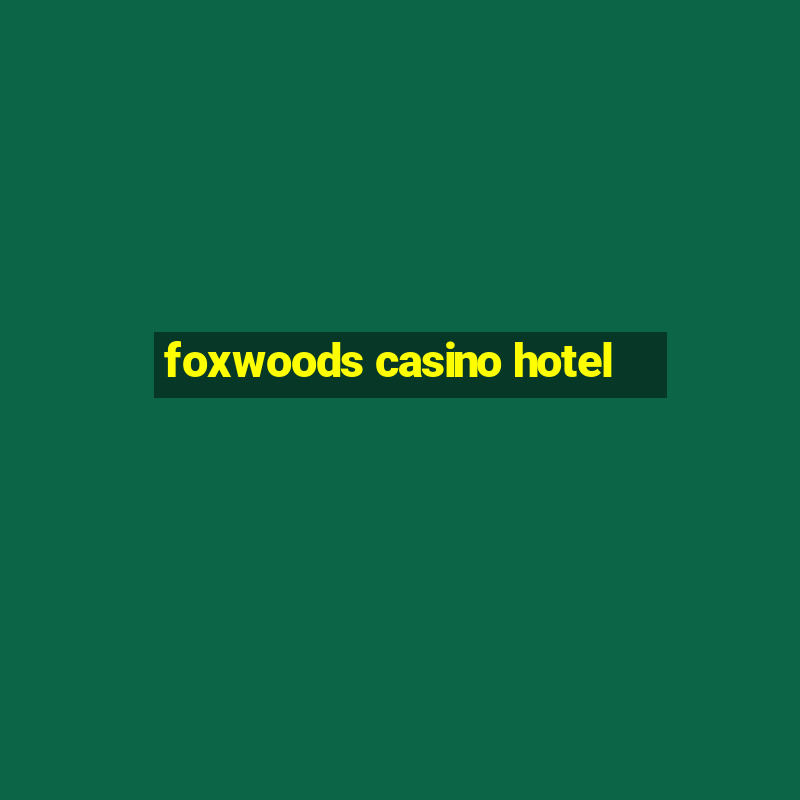 foxwoods casino hotel