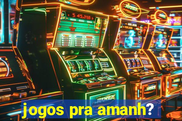 jogos pra amanh?