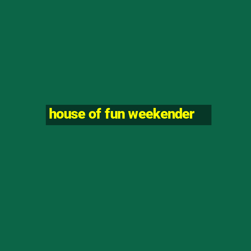 house of fun weekender