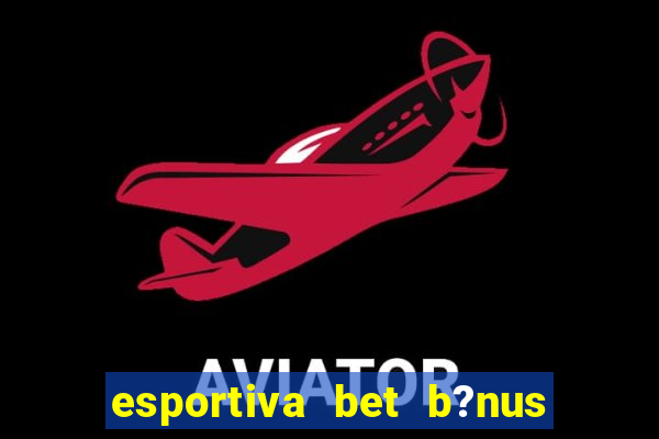 esportiva bet b?nus de cadastro