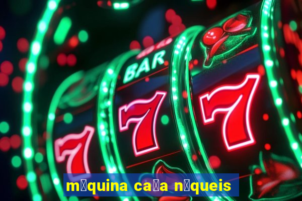 m谩quina ca莽a n铆queis