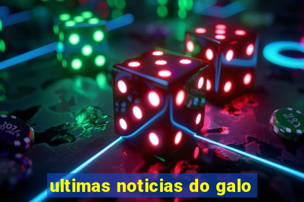 ultimas noticias do galo