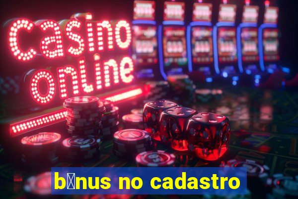 b么nus no cadastro