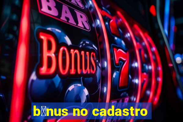 b么nus no cadastro