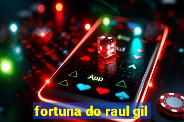 fortuna do raul gil