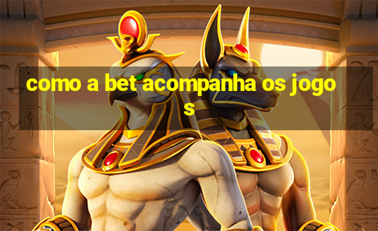 como a bet acompanha os jogos