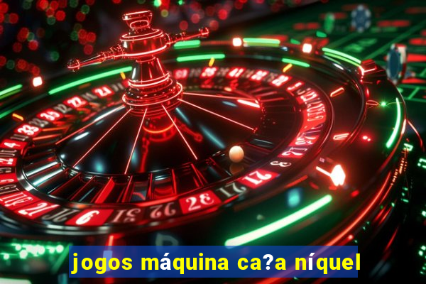 jogos máquina ca?a níquel