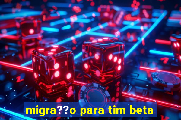 migra??o para tim beta