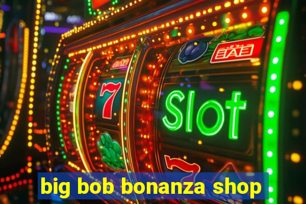 big bob bonanza shop