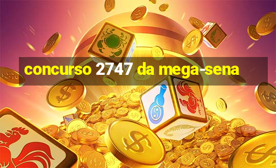 concurso 2747 da mega-sena