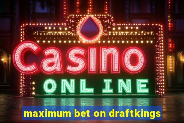 maximum bet on draftkings