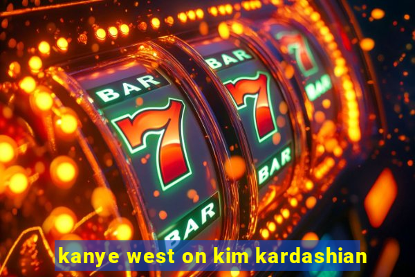 kanye west on kim kardashian