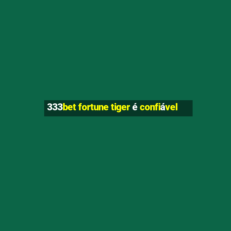 333bet fortune tiger é confiável