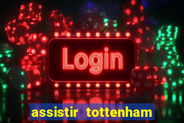 assistir tottenham ao vivo