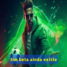 tim beta ainda existe