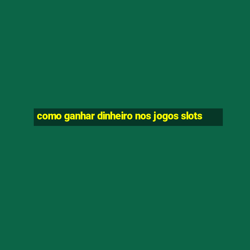 como ganhar dinheiro nos jogos slots