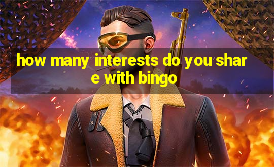 how many interests do you share with bingo