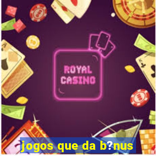 jogos que da b?nus