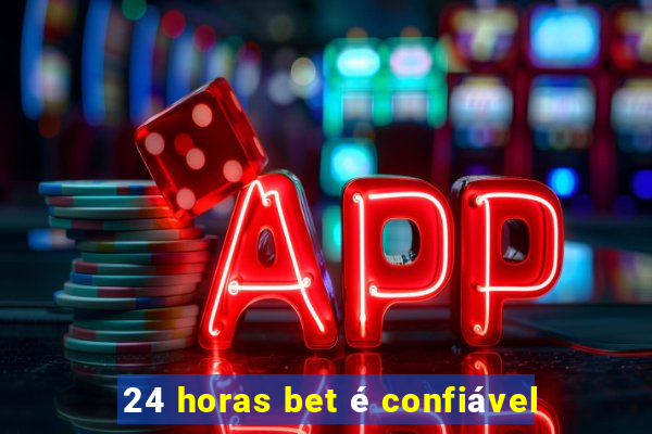 24 horas bet é confiável