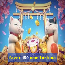 fazer 150 com fortuna