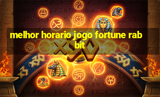 melhor horario jogo fortune rabbit