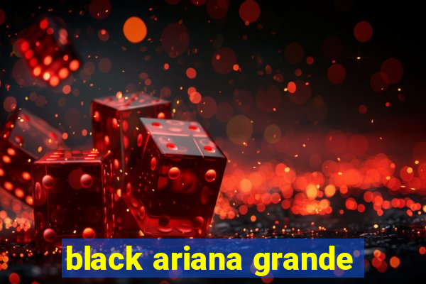 black ariana grande