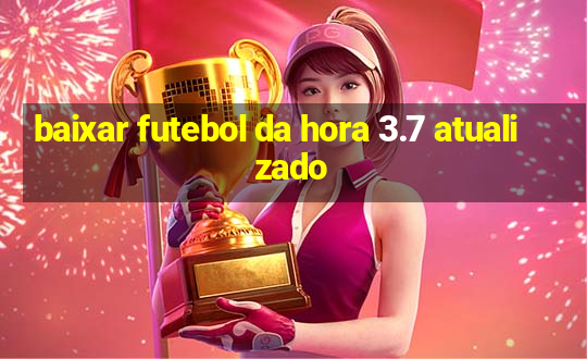 baixar futebol da hora 3.7 atualizado