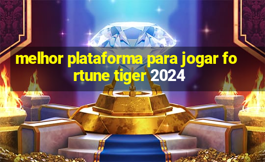 melhor plataforma para jogar fortune tiger 2024