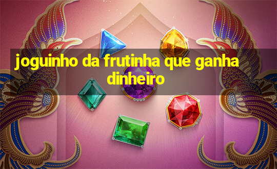 joguinho da frutinha que ganha dinheiro