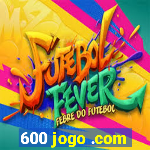 600 jogo .com