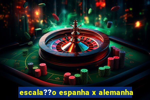 escala??o espanha x alemanha