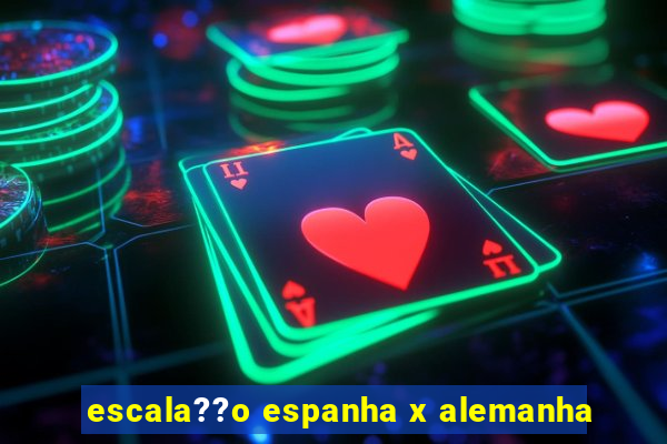 escala??o espanha x alemanha