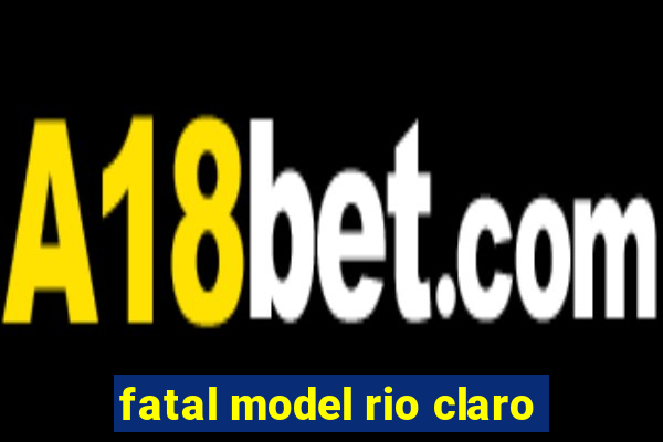 fatal model rio claro