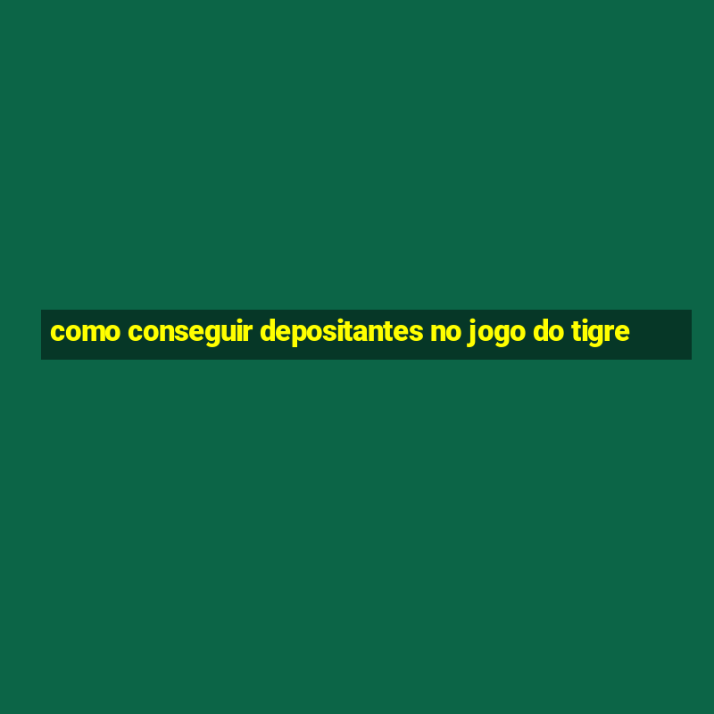 como conseguir depositantes no jogo do tigre