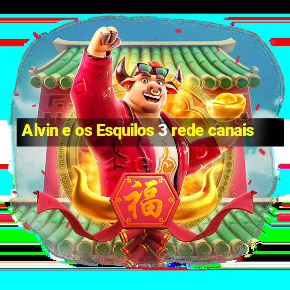 Alvin e os Esquilos 3 rede canais