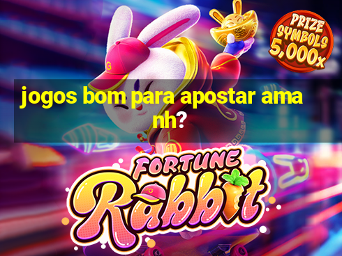 jogos bom para apostar amanh?