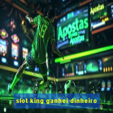 slot king ganhei dinheiro