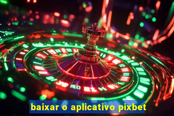 baixar o aplicativo pixbet