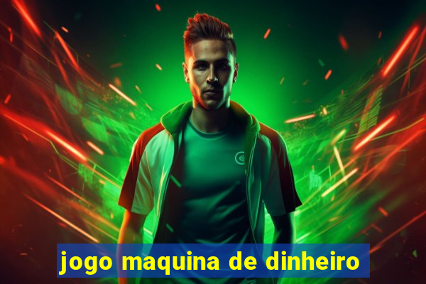 jogo maquina de dinheiro