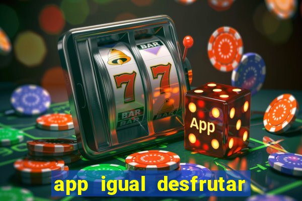 app igual desfrutar de dinheiro