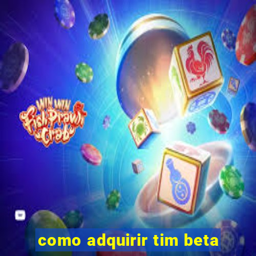 como adquirir tim beta