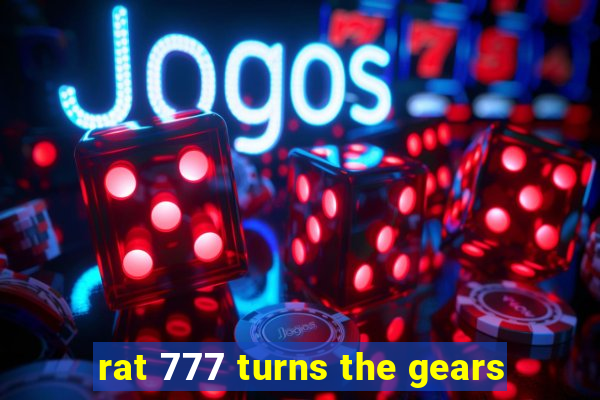 rat 777 turns the gears